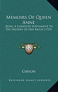 Memoirs of Queen Anne: Being a Complete Supplement to the History of Her Reign (1729) (Hardcover)