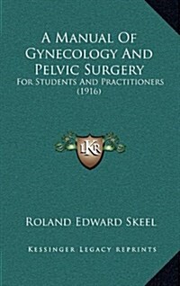 A Manual of Gynecology and Pelvic Surgery: For Students and Practitioners (1916) (Hardcover)