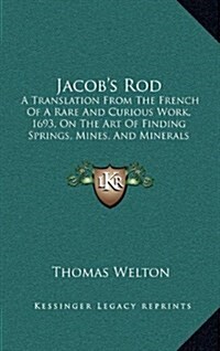 Jacobs Rod: A Translation from the French of a Rare and Curious Work, 1693, on the Art of Finding Springs, Mines, and Minerals (18 (Hardcover)