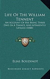 Life of the William Tennent: An Account of His Being Three Days in a Trance, and Apparently Lifeless (1848) (Hardcover)