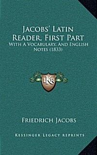 Jacobs Latin Reader, First Part: With a Vocabulary, and English Notes (1833) (Hardcover)