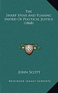 The Sharp Spear and Flaming Sword of Political Justice (1868) (Hardcover)
