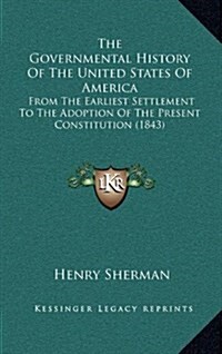 The Governmental History of the United States of America: From the Earliest Settlement to the Adoption of the Present Constitution (1843) (Hardcover)