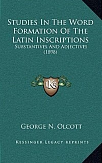 Studies in the Word Formation of the Latin Inscriptions: Substantives and Adjectives (1898) (Hardcover)