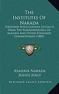 The Institutes of Narada: Together with Copious Extracts from the Naradabhashya of Asahaya and Other Standard Commentaries (1885) (Hardcover)