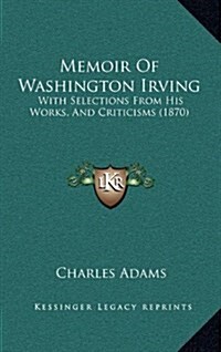 Memoir of Washington Irving: With Selections from His Works, and Criticisms (1870) (Hardcover)