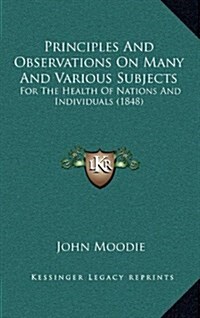 Principles and Observations on Many and Various Subjects: For the Health of Nations and Individuals (1848) (Hardcover)