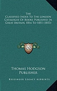 The Classified Index to the London Catalogue of Books Published in Great Britain, 1816 to 1851 (1853) (Hardcover)