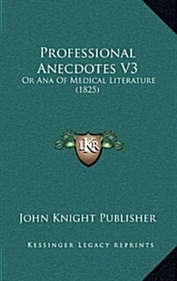 Professional Anecdotes V3: Or Ana of Medical Literature (1825) (Hardcover)