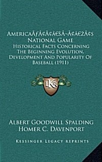 Americas National Game: Historical Facts Concerning the Beginning Evolution, Development and Popularity of Baseball (1911) (Hardcover)