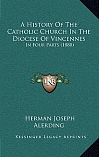 A History of the Catholic Church in the Diocese of Vincennes: In Four Parts (1888) (Hardcover)