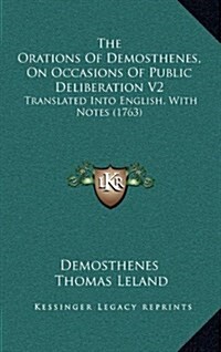 The Orations of Demosthenes, on Occasions of Public Deliberation V2: Translated Into English, with Notes (1763) (Hardcover)