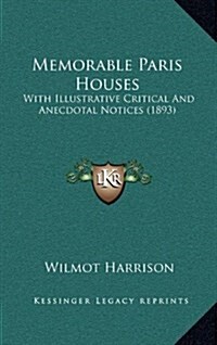 Memorable Paris Houses: With Illustrative Critical and Anecdotal Notices (1893) (Hardcover)