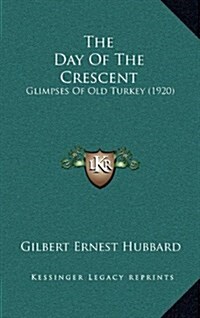The Day of the Crescent: Glimpses of Old Turkey (1920) (Hardcover)