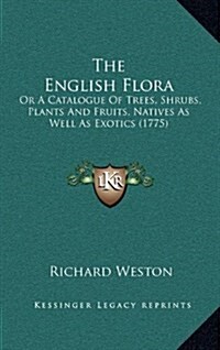 The English Flora: Or a Catalogue of Trees, Shrubs, Plants and Fruits, Natives as Well as Exotics (1775) (Hardcover)