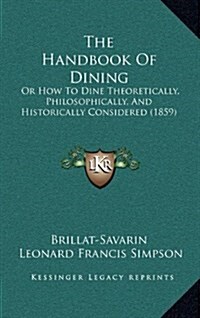 The Handbook of Dining: Or How to Dine Theoretically, Philosophically, and Historically Considered (1859) (Hardcover)