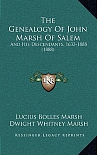 The Genealogy of John Marsh of Salem: And His Descendants, 1633-1888 (1888) (Hardcover)