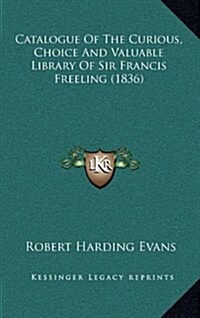 Catalogue of the Curious, Choice and Valuable Library of Sir Francis Freeling (1836) (Hardcover)