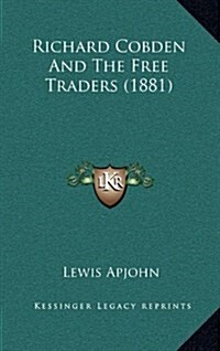 Richard Cobden and the Free Traders (1881) (Hardcover)