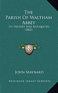 The Parish of Waltham Abbey: Its History and Antiquities (1865) (Hardcover)