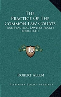 The Practice of the Common Law Courts: And Practical Lawyers Pocket Book (1841) (Hardcover)
