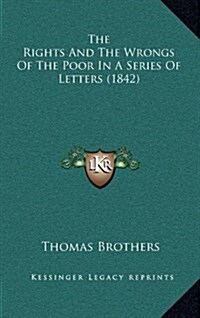 The Rights and the Wrongs of the Poor in a Series of Letters (1842) (Hardcover)