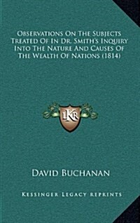 Observations on the Subjects Treated of in Dr. Smiths Inquiry Into the Nature and Causes of the Wealth of Nations (1814) (Hardcover)