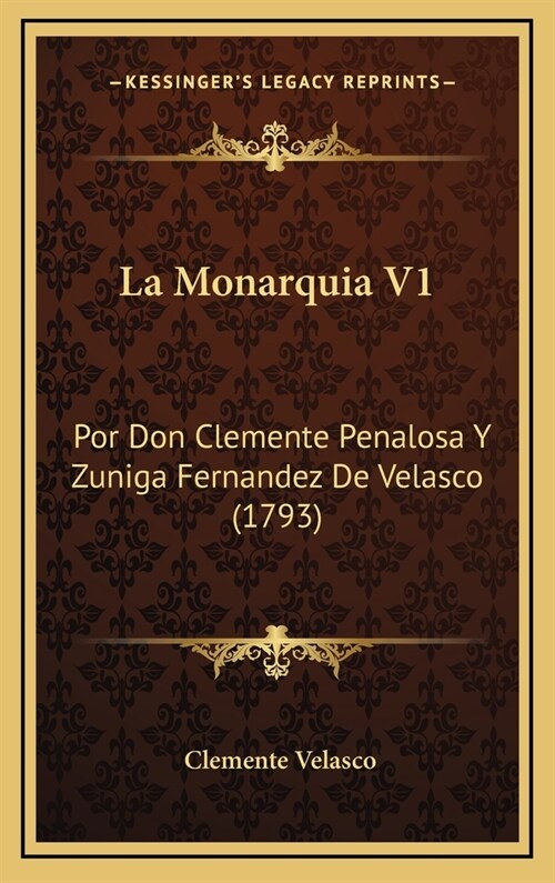 La Monarquia V1: Por Don Clemente Penalosa y Zuniga Fernandez de Velasco (1793) (Hardcover)