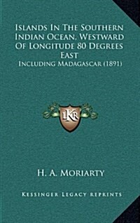 Islands in the Southern Indian Ocean, Westward of Longitude 80 Degrees East: Including Madagascar (1891) (Hardcover)