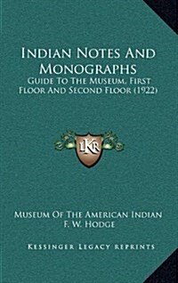 Indian Notes and Monographs: Guide to the Museum, First Floor and Second Floor (1922) (Hardcover)