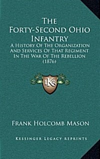 The Forty-Second Ohio Infantry: A History of the Organization and Services of That Regiment in the War of the Rebellion (1876) (Hardcover)