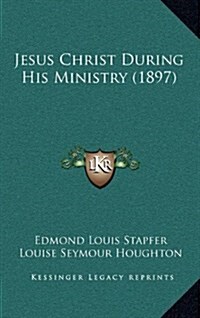 Jesus Christ During His Ministry (1897) (Hardcover)