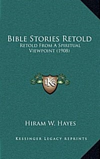 Bible Stories Retold: Retold from a Spiritual Viewpoint (1908) (Hardcover)