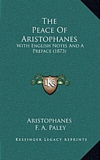 The Peace of Aristophanes: With English Notes and a Preface (1873) (Hardcover)