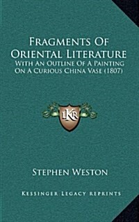 Fragments of Oriental Literature: With an Outline of a Painting on a Curious China Vase (1807) (Hardcover)