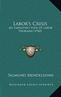 Labors Crisis: An Employers View of Labor Problems (1920) (Hardcover)