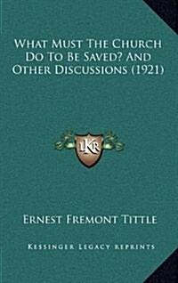 What Must the Church Do to Be Saved? and Other Discussions (1921) (Hardcover)