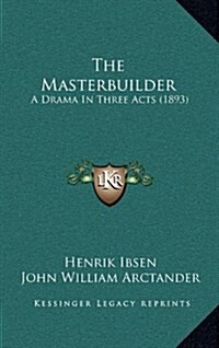 The Masterbuilder: A Drama in Three Acts (1893) (Hardcover)