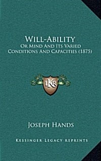 Will-Ability: Or Mind and Its Varied Conditions and Capacities (1875) (Hardcover)