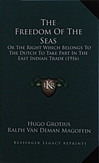 The Freedom of the Seas: Or the Right Which Belongs to the Dutch to Take Part in the East Indian Trade (1916) (Hardcover)