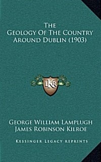 The Geology of the Country Around Dublin (1903) (Hardcover)