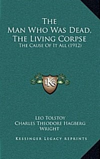 The Man Who Was Dead, the Living Corpse: The Cause of It All (1912) (Hardcover)