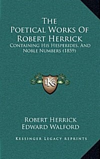 The Poetical Works of Robert Herrick: Containing His Hesperides, and Noble Numbers (1859) (Hardcover)