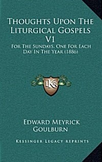 Thoughts Upon the Liturgical Gospels V1: For the Sundays, One for Each Day in the Year (1886) (Hardcover)