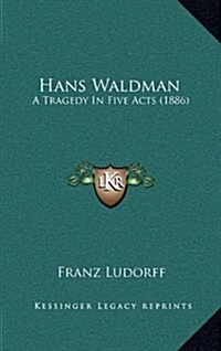 Hans Waldman: A Tragedy in Five Acts (1886) (Hardcover)