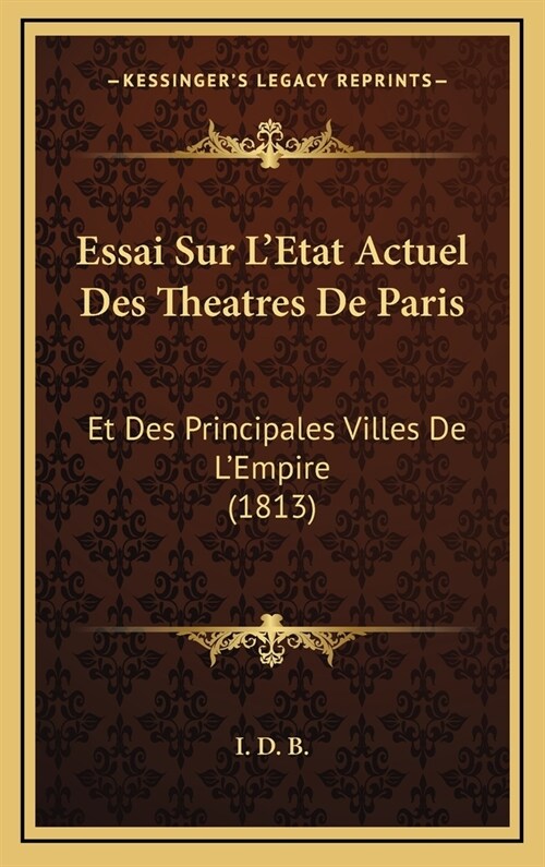 Essai Sur LEtat Actuel Des Theatres de Paris: Et Des Principales Villes de LEmpire (1813) (Hardcover)