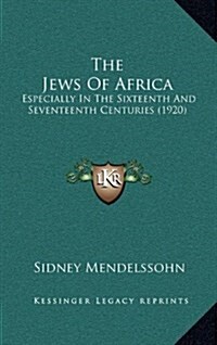 The Jews of Africa: Especially in the Sixteenth and Seventeenth Centuries (1920) (Hardcover)