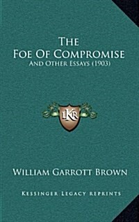 The Foe of Compromise: And Other Essays (1903) (Hardcover)