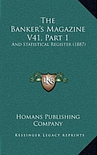 The Bankers Magazine V41, Part 1: And Statistical Register (1887) (Hardcover)