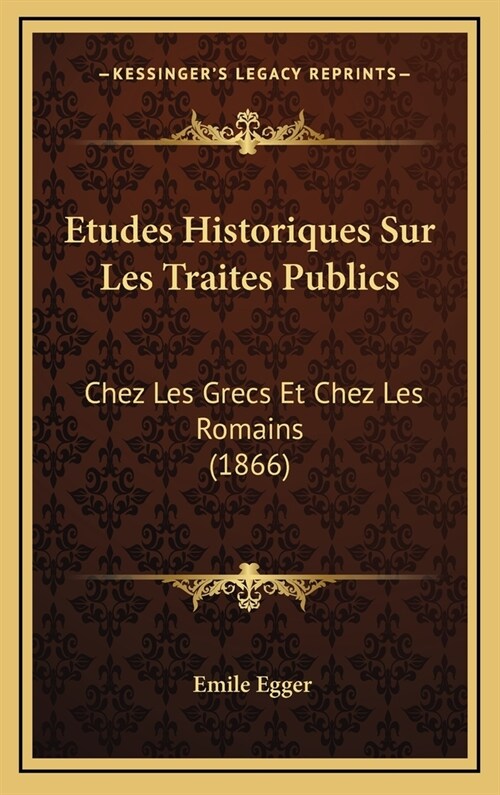 Etudes Historiques Sur Les Traites Publics: Chez Les Grecs Et Chez Les Romains (1866) (Hardcover)